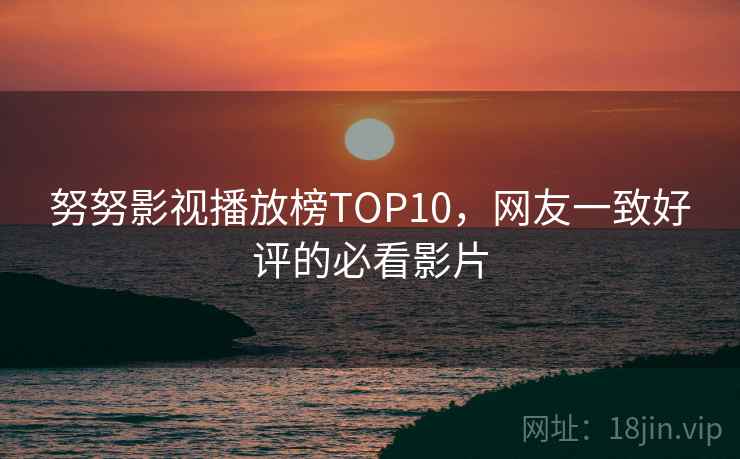 努努影视播放榜TOP10,网友一致好评的必看影片 第1张 努努影视播放榜TOP10,网友一致好评的必看影片 第1张