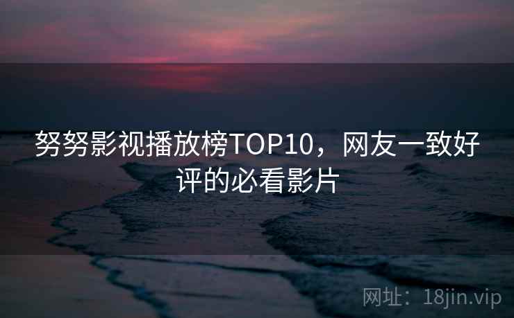 努努影视播放榜TOP10,网友一致好评的必看影片 第2张 努努影视播放榜TOP10,网友一致好评的必看影片 第2张