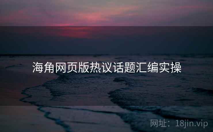 海角网页版热议话题汇编实操 第2张 海角网页版热议话题汇编实操 第2张
