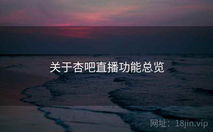 关于杏吧直播功能总览 第1张 关于杏吧直播功能总览 第1张