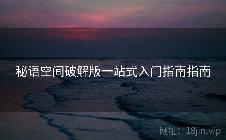 秘语空间破解版一站式入门指南指南 第2张 秘语空间破解版一站式入门指南指南 第2张