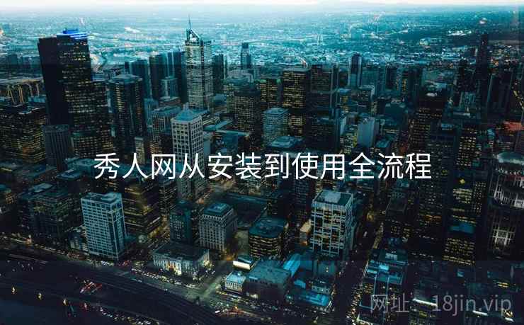 秀人网从安装到使用全流程 第2张 秀人网从安装到使用全流程 第2张