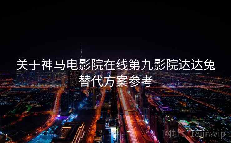 关于神马电影院在线第九影院达达兔替代方案参考  第1张