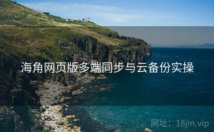海角网页版多端同步与云备份实操 第1张 海角网页版多端同步与云备份实操 第1张