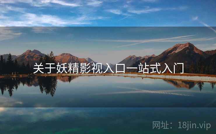 关于妖精影视入口一站式入门 第2张 关于妖精影视入口一站式入门 第2张