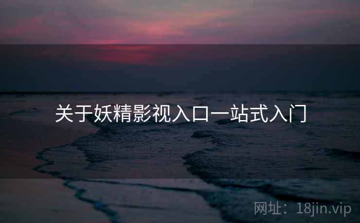 关于妖精影视入口一站式入门 第1张 关于妖精影视入口一站式入门 第1张