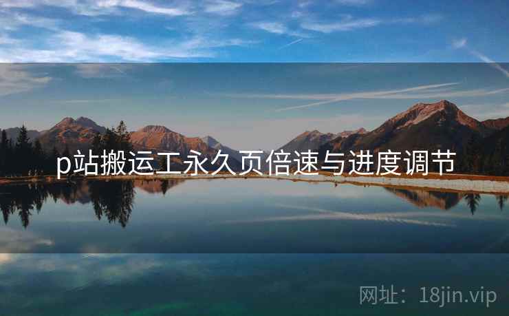 p站搬运工永久页倍速与进度调节 第1张 p站搬运工永久页倍速与进度调节 第1张