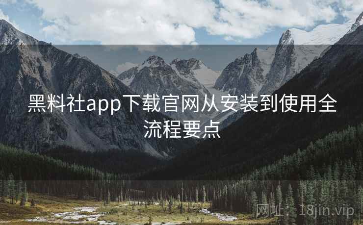 黑料社app下载官网从安装到使用全流程要点 第1张 黑料社app下载官网从安装到使用全流程要点 第1张