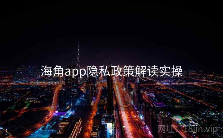海角app隐私政策解读实操 第1张 海角app隐私政策解读实操 第1张