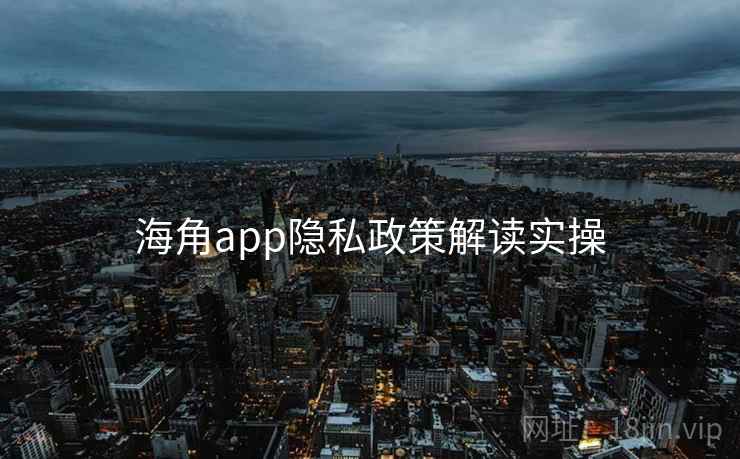 海角app隐私政策解读实操 第2张 海角app隐私政策解读实操 第2张