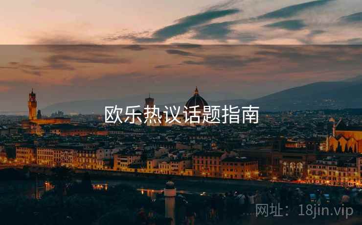 欧乐热议话题指南 第1张 欧乐热议话题指南 第1张