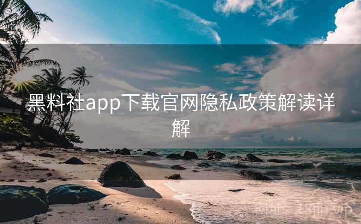 黑料社app下载官网隐私政策解读详解 第2张 黑料社app下载官网隐私政策解读详解 第2张