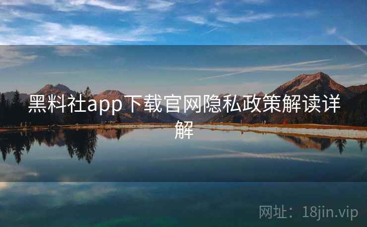 黑料社app下载官网隐私政策解读详解 第1张 黑料社app下载官网隐私政策解读详解 第1张