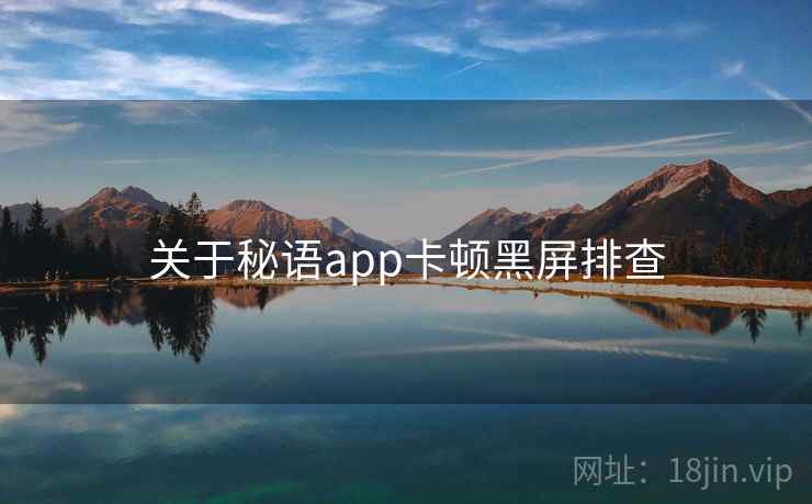 关于秘语app卡顿黑屏排查 第1张 关于秘语app卡顿黑屏排查 第1张